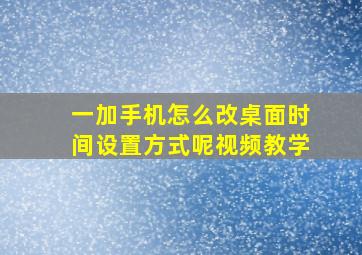 一加手机怎么改桌面时间设置方式呢视频教学