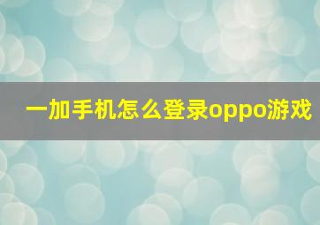 一加手机怎么登录oppo游戏