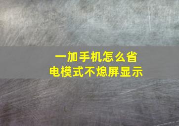 一加手机怎么省电模式不熄屏显示