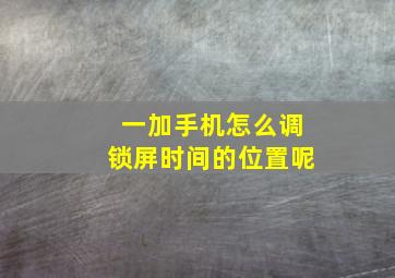 一加手机怎么调锁屏时间的位置呢