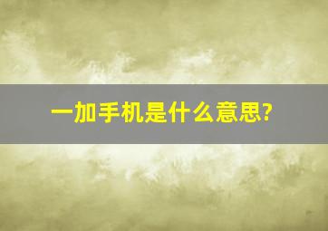 一加手机是什么意思?