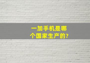 一加手机是哪个国家生产的?