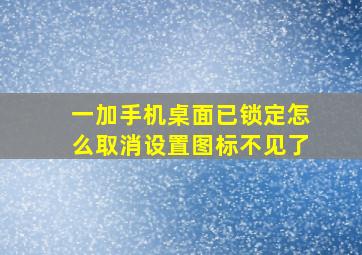 一加手机桌面已锁定怎么取消设置图标不见了