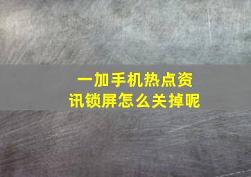 一加手机热点资讯锁屏怎么关掉呢