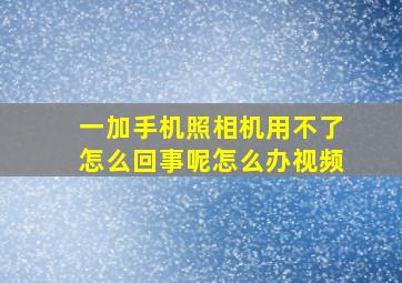 一加手机照相机用不了怎么回事呢怎么办视频