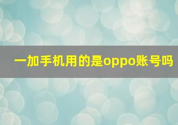 一加手机用的是oppo账号吗