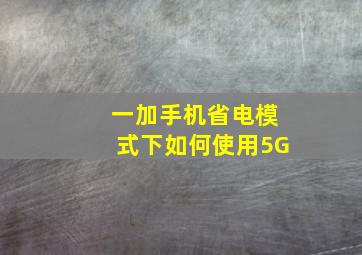 一加手机省电模式下如何使用5G