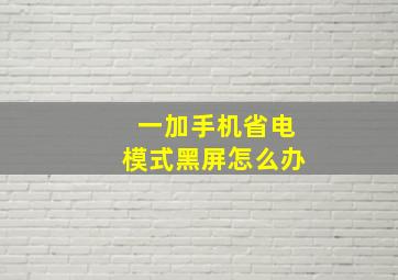 一加手机省电模式黑屏怎么办