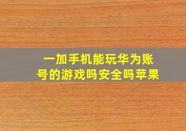 一加手机能玩华为账号的游戏吗安全吗苹果