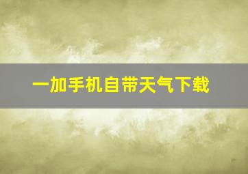 一加手机自带天气下载