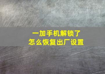 一加手机解锁了怎么恢复出厂设置