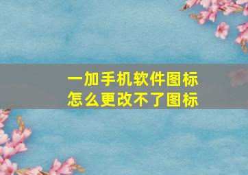 一加手机软件图标怎么更改不了图标