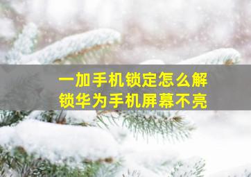 一加手机锁定怎么解锁华为手机屏幕不亮