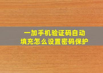 一加手机验证码自动填充怎么设置密码保护