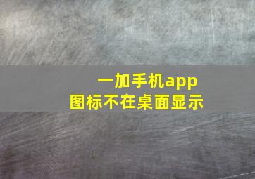 一加手机app图标不在桌面显示