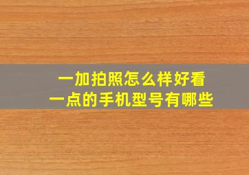 一加拍照怎么样好看一点的手机型号有哪些