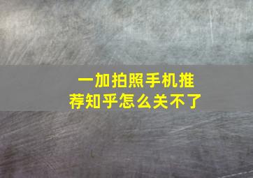 一加拍照手机推荐知乎怎么关不了