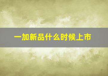 一加新品什么时候上市