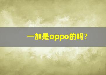 一加是oppo的吗?