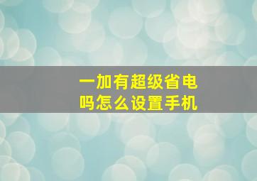 一加有超级省电吗怎么设置手机