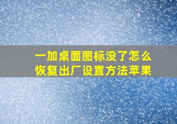 一加桌面图标没了怎么恢复出厂设置方法苹果