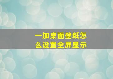 一加桌面壁纸怎么设置全屏显示