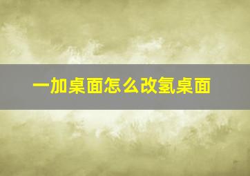 一加桌面怎么改氢桌面