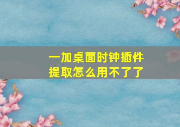 一加桌面时钟插件提取怎么用不了了