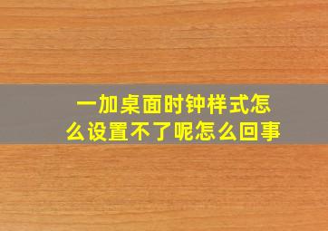 一加桌面时钟样式怎么设置不了呢怎么回事