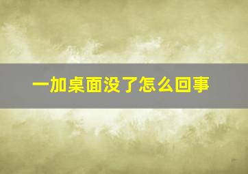 一加桌面没了怎么回事