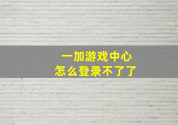 一加游戏中心怎么登录不了了