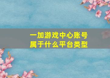 一加游戏中心账号属于什么平台类型