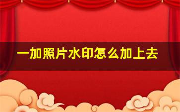 一加照片水印怎么加上去