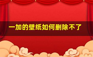 一加的壁纸如何删除不了