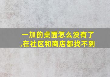 一加的桌面怎么没有了,在社区和商店都找不到