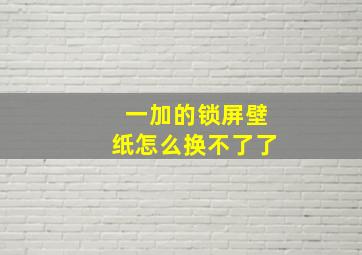 一加的锁屏壁纸怎么换不了了