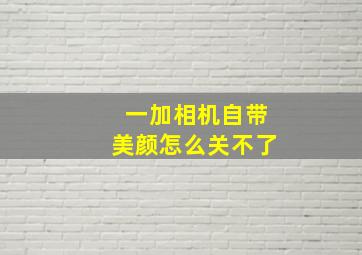 一加相机自带美颜怎么关不了