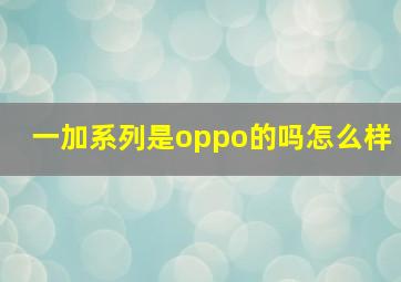 一加系列是oppo的吗怎么样