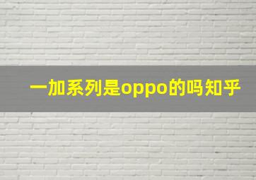 一加系列是oppo的吗知乎