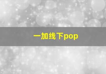 一加线下pop