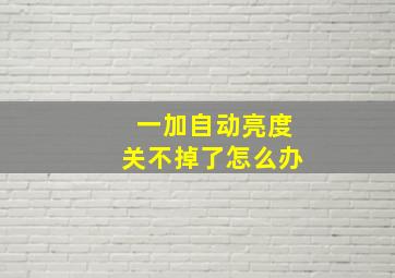 一加自动亮度关不掉了怎么办