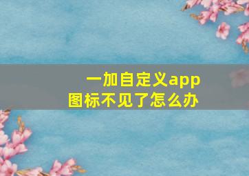 一加自定义app图标不见了怎么办