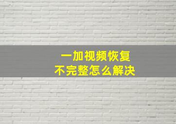 一加视频恢复不完整怎么解决