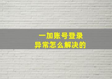 一加账号登录异常怎么解决的