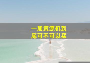 一加资源机到底可不可以买