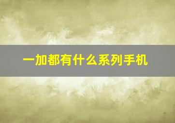 一加都有什么系列手机