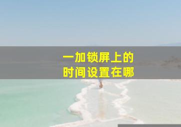 一加锁屏上的时间设置在哪