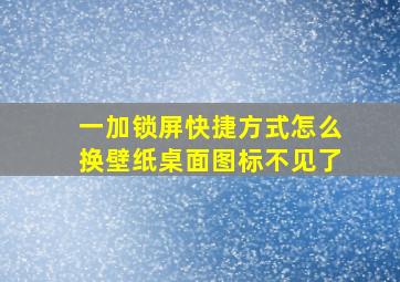 一加锁屏快捷方式怎么换壁纸桌面图标不见了