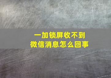 一加锁屏收不到微信消息怎么回事