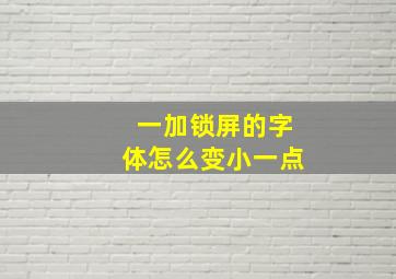 一加锁屏的字体怎么变小一点